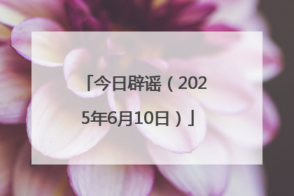 今日辟谣（2025年6月10日）