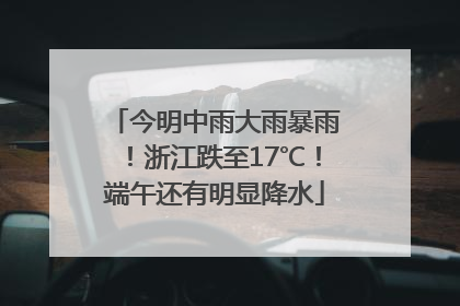 今明中雨大雨暴雨！浙江跌至17℃！端午还有明显降水