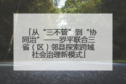 从“三不管”到“协同治”——罗平联合三省（区）邻县探索跨域社会治理新模式