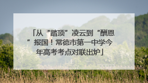 从“踏顶”凌云到“酬恩”报国！常德市第一中学今年高考考点对联出炉