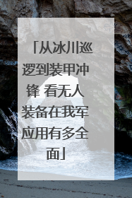 从冰川巡逻到装甲冲锋 看无人装备在我军应用有多全面