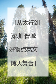 从太行到深圳 晋城好物点亮文博大舞台