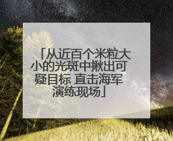 从近百个米粒大小的光斑中揪出可疑目标 直击海军演练现场