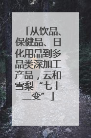 从饮品、保健品、日化用品到多品类深加工产品，云和雪梨“七十二变”