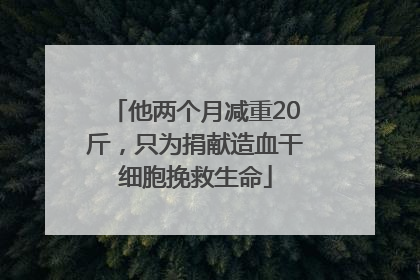 他两个月减重20斤，只为捐献造血干细胞挽救生命