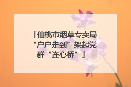 仙桃市烟草专卖局“户户走到”架起党群“连心桥”