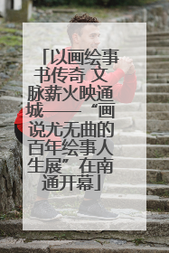 以画绘事书传奇 文脉薪火映通城——“画说尤无曲的百年绘事人生展”在南通开幕