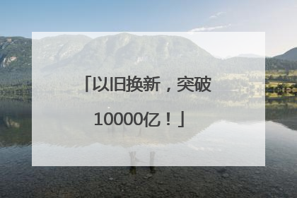 以旧换新，突破10000亿！