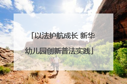以法护航成长 新华幼儿园创新普法实践