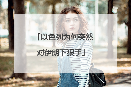 以色列为何突然对伊朗下狠手