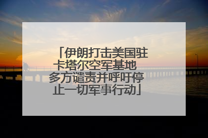 伊朗打击美国驻卡塔尔空军基地 多方谴责并呼吁停止一切军事行动