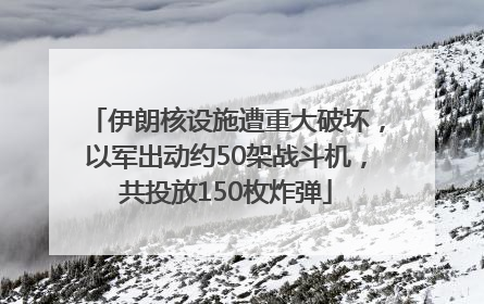 伊朗核设施遭重大破坏，以军出动约50架战斗机，共投放150枚炸弹