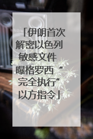 伊朗首次解密以色列敏感文件 曝格罗西“完全执行”以方指令