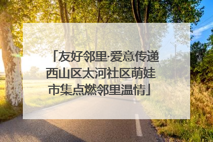 友好邻里·爱意传递 西山区太河社区萌娃市集点燃邻里温情