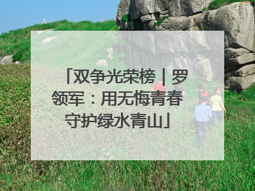 双争光荣榜｜罗领军：用无悔青春守护绿水青山
