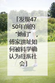 发现4750年前的“她们”，傅家遗址如何被科学确认为母系社会