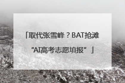 取代张雪峰？BAT抢滩“AI高考志愿填报”