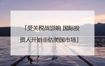 受关税战影响 国际投资人开始重估美国市场
