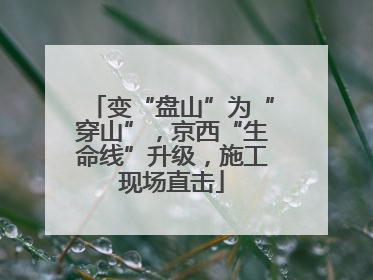 变“盘山”为“穿山”，京西“生命线”升级，施工现场直击