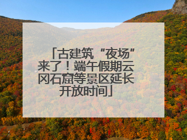 古建筑“夜场”来了！端午假期云冈石窟等景区延长开放时间