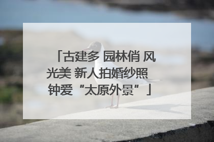 古建多 园林俏 风光美 新人拍婚纱照 钟爱“太原外景”