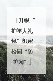 升级“护学大礼包”织密校园“防护网”