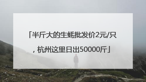 半斤大的生蚝批发价2元/只，杭州这里日出50000斤