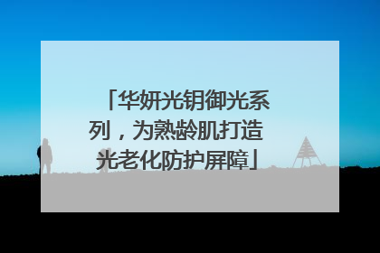 华妍光钥御光系列，为熟龄肌打造光老化防护屏障