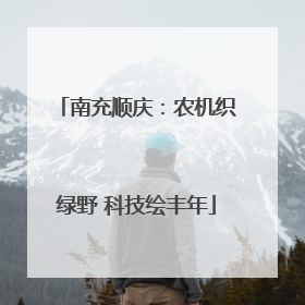 南充顺庆：农机织绿野 科技绘丰年