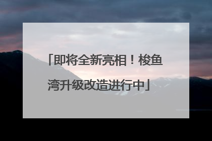 即将全新亮相！梭鱼湾升级改造进行中