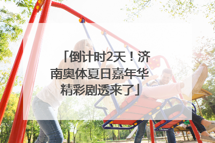 倒计时2天！济南奥体夏日嘉年华精彩剧透来了