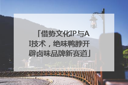 借势文化IP与AI技术，绝味鸭脖开辟卤味品牌新赛道