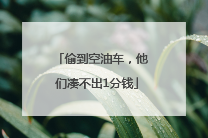 偷到空油车，他们凑不出1分钱