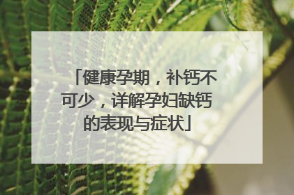 健康孕期，补钙不可少，详解孕妇缺钙的表现与症状