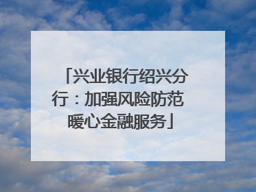 兴业银行绍兴分行：加强风险防范 暖心金融服务