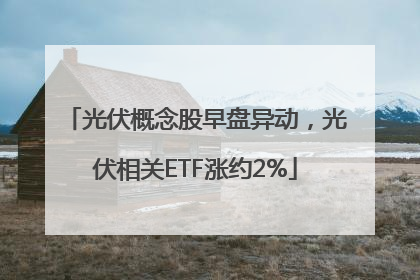 光伏概念股早盘异动，光伏相关ETF涨约2%