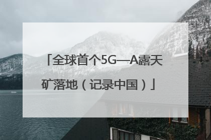全球首个5G—A露天矿落地（记录中国）