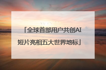 全球首部用户共创AI短片亮相五大世界地标