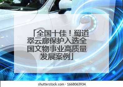 全国十佳！蜀道翠云廊保护入选全国文物事业高质量发展案例