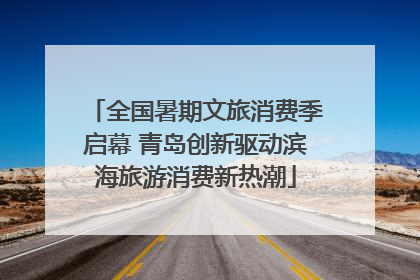全国暑期文旅消费季启幕 青岛创新驱动滨海旅游消费新热潮