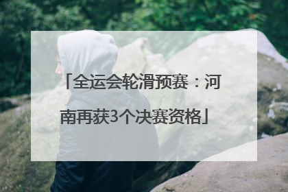 全运会轮滑预赛：河南再获3个决赛资格