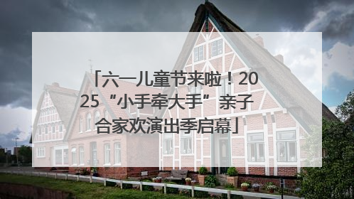 六一儿童节来啦！2025“小手牵大手”亲子合家欢演出季启幕