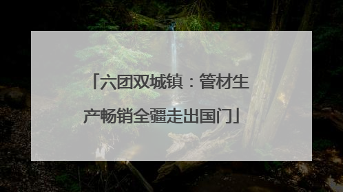 六团双城镇：管材生产畅销全疆走出国门