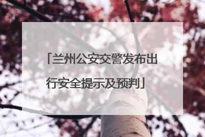 兰州公安交警发布出行安全提示及预判