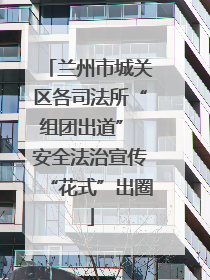 兰州市城关区各司法所“组团出道” 安全法治宣传“花式”出圈
