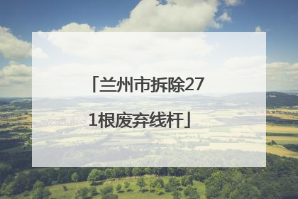 兰州市拆除271根废弃线杆