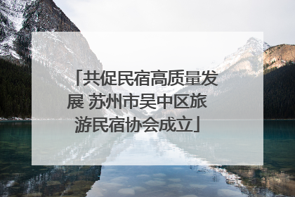 共促民宿高质量发展 苏州市吴中区旅游民宿协会成立