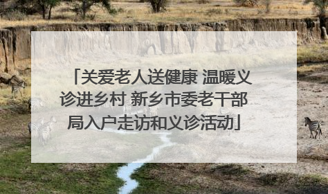 关爱老人送健康 温暖义诊进乡村 新乡市委老干部局入户走访和义诊活动