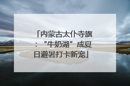 内蒙古太仆寺旗：“牛奶湖”成夏日避暑打卡新宠