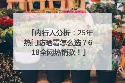 内行人分析：25年热门防晒霜怎么选？618全网热销款！